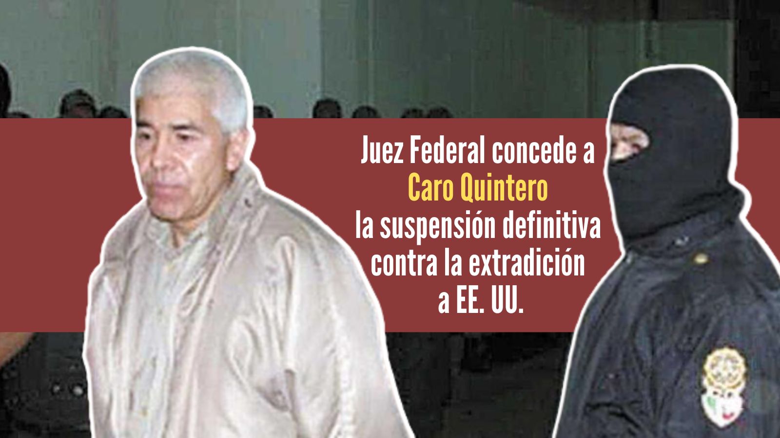 Juez otorga suspensión a la orden de extradición de Rafael Caro Quintero